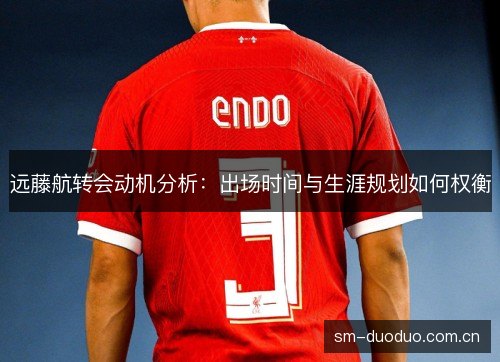 远藤航转会动机分析:出场时间与生涯规划如何权衡 远藤航转会动机分析:出场时间与生涯规划如何权衡